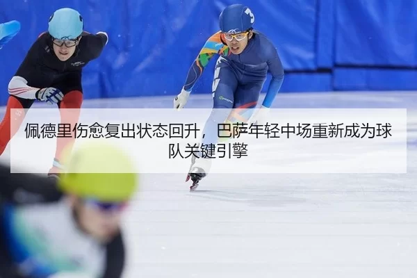 佩德里伤愈复出状态回升，巴萨年轻中场重新成为球队关键引擎