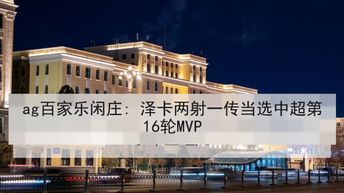 ag百家乐闲庄: 泽卡两射一传当选中超第16轮MVP