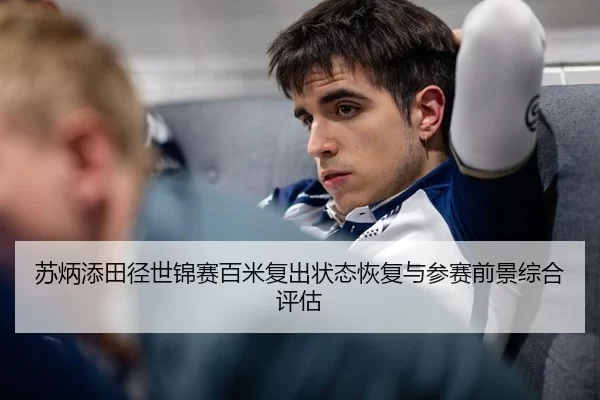 苏炳添田径世锦赛百米复出状态恢复与参赛前景综合评估