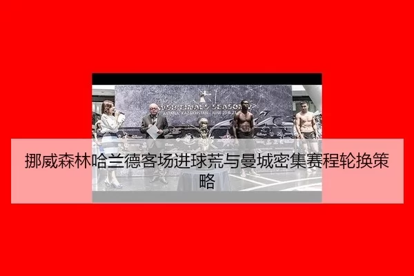 挪威森林哈兰德客场进球荒与曼城密集赛程轮换策略