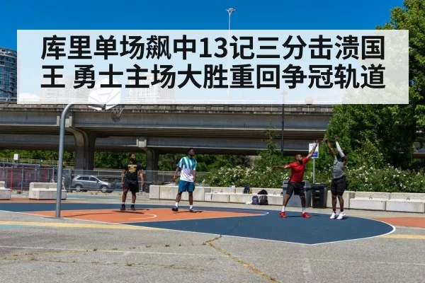 库里单场飙中13记三分击溃国王 勇士主场大胜重回争冠轨道