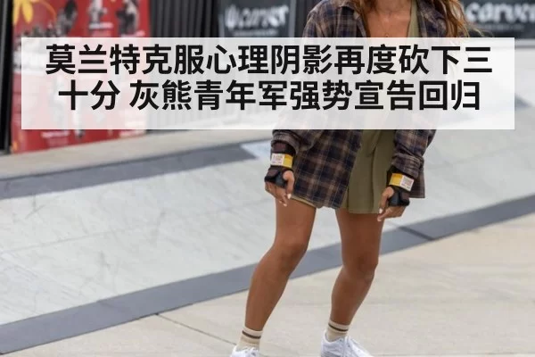 莫兰特克服心理阴影再度砍下三十分 灰熊青年军强势宣告回归