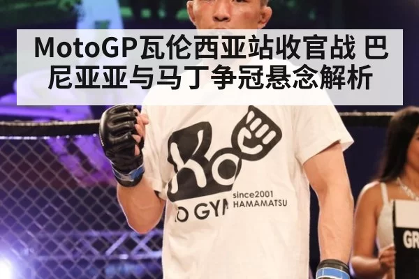 MotoGP瓦伦西亚站收官战 巴尼亚亚与马丁争冠悬念解析